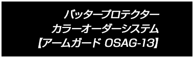 バッタープロテクター カラーオーダーシステム 【アームガード OSAG-13】