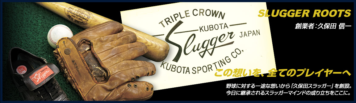 SLUGGER ROOTS 創業者：久保田 信一