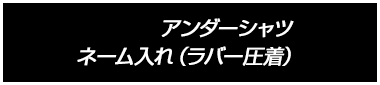 アンダーシャツ ネーム入れ（ラバー圧着）