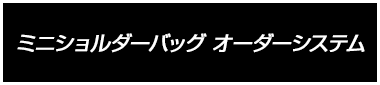 ミニショルダーバッグ オーダーシステム