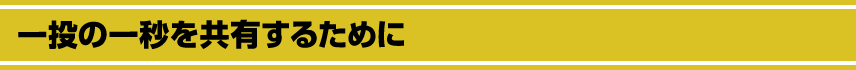 一投の一秒を共有するために