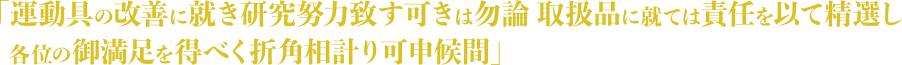 「運動具の改善に就き研究努力致す可きは勿論 取扱品に就ては責任を似て精選し各位の御満足を得べく折角相計り可申し候間」